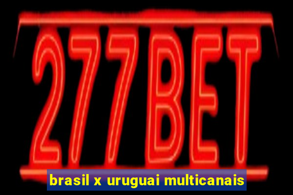 brasil x uruguai multicanais